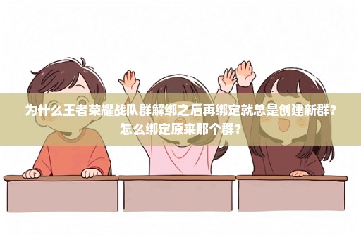 为什么王者荣耀战队群解绑之后再绑定就总是创建新群？怎么绑定原来那个群？