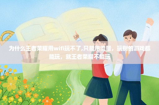 为什么王者荣耀用wifi玩不了,只能用流量，玩别的游戏都能玩，就王者荣耀不能玩
