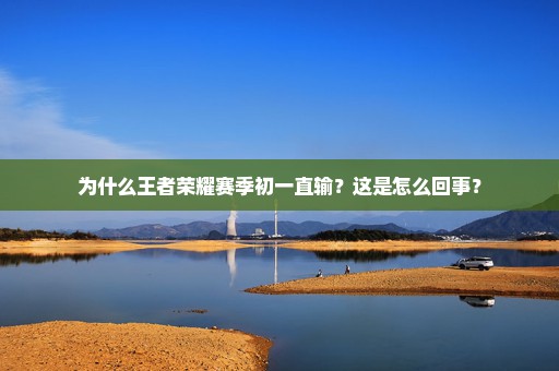 为什么王者荣耀赛季初一直输？这是怎么回事？