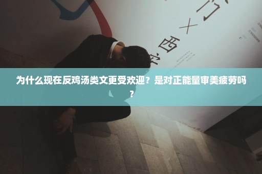 为什么现在反鸡汤类文更受欢迎？是对正能量审美疲劳吗？
