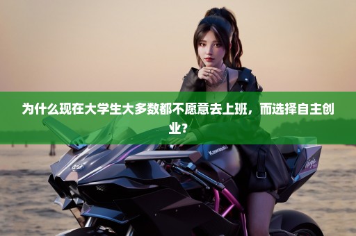 为什么现在大学生大多数都不愿意去上班，而选择自主创业？