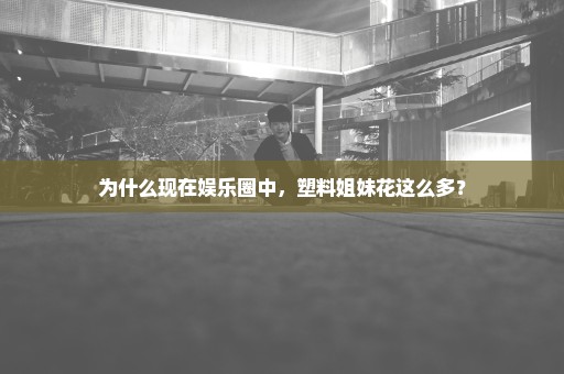 为什么现在娱乐圈中，塑料姐妹花这么多？