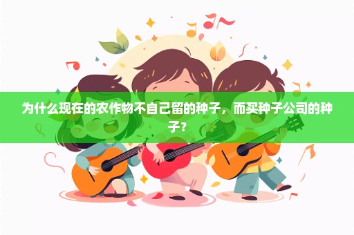 为什么现在的农作物不自己留的种子，而买种子公司的种子？