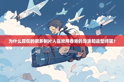 为什么现在的很多制片人喜欢用香港的导演和造型师呢？