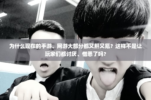 为什么现在的手游、网游大部分都又肝又氪？这样不是让玩家们都讨厌、憎恶了吗？