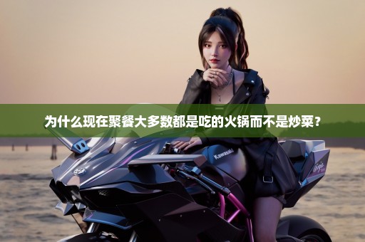为什么现在聚餐大多数都是吃的火锅而不是炒菜？