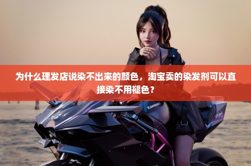 为什么理发店说染不出来的颜色，淘宝卖的染发剂可以直接染不用褪色？