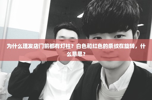 为什么理发店门前都有灯柱？白色和红色的条纹在旋转，什么意思？