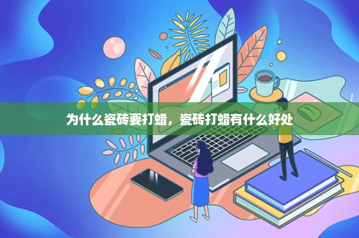 为什么瓷砖要打蜡，瓷砖打蜡有什么好处