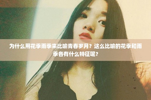为什么用花季雨季来比喻青春岁月？这么比喻的花季和雨季各有什么特征呢？