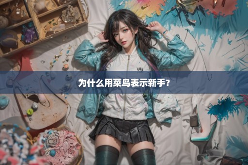 为什么用菜鸟表示新手？