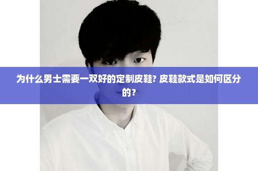 为什么男士需要一双好的定制皮鞋? 皮鞋款式是如何区分的？