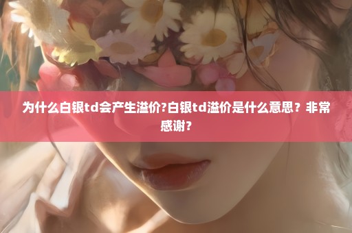 为什么白银td会产生溢价?白银td溢价是什么意思？非常感谢？