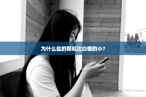 为什么盐的颗粒比白糖的小？