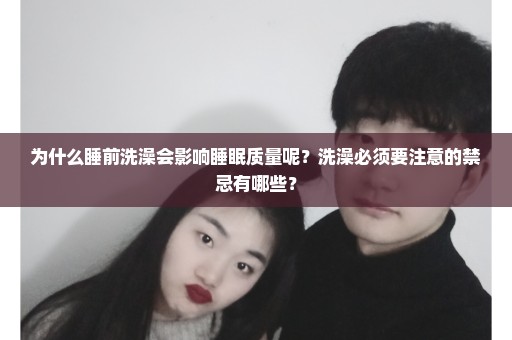 为什么睡前洗澡会影响睡眠质量呢？洗澡必须要注意的禁忌有哪些？