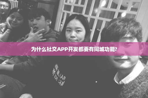 为什么社交APP开发都要有同城功能?