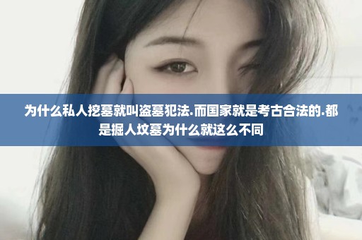 为什么私人挖墓就叫盗墓犯法.而国家就是考古合法的.都是掘人坟墓为什么就这么不同