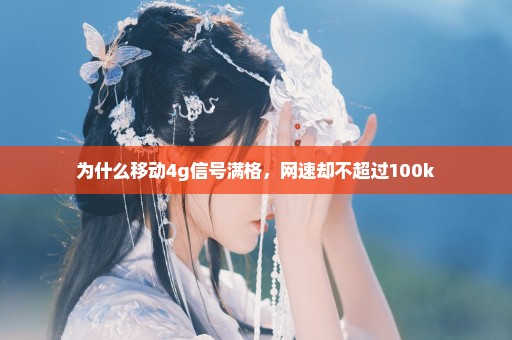 为什么移动4g信号满格，网速却不超过100k