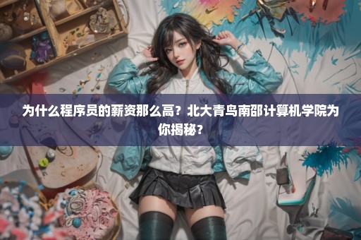 为什么程序员的薪资那么高？北大青鸟南邵计算机学院为你揭秘？