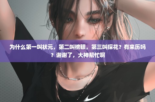 为什么第一叫状元，第二叫榜眼，第三叫探花？有来历吗？谢谢了，大神帮忙啊