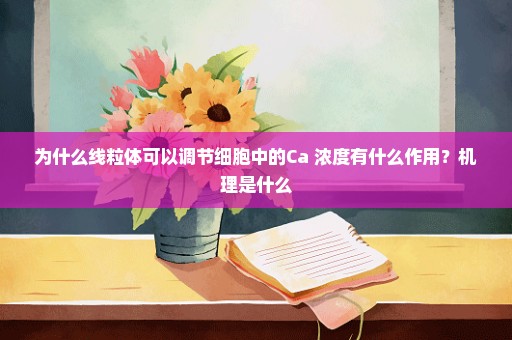 为什么线粒体可以调节细胞中的Ca+浓度有什么作用？机理是什么