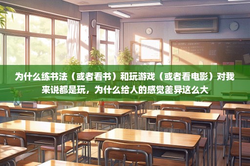 为什么练书法（或者看书）和玩游戏（或者看电影）对我来说都是玩，为什么给人的感觉差异这么大