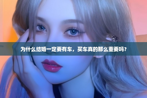 为什么结婚一定要有车，买车真的那么重要吗？