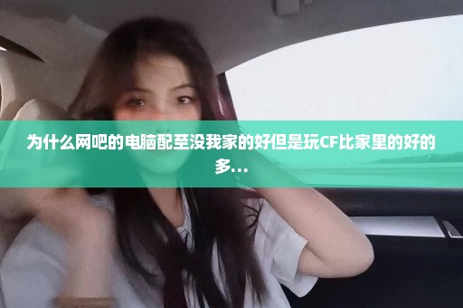 为什么网吧的电脑配至没我家的好但是玩CF比家里的好的多…