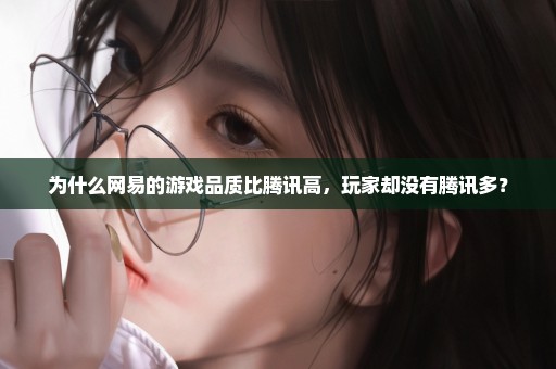 为什么网易的游戏品质比腾讯高，玩家却没有腾讯多？