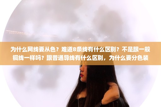 为什么网线要从色？难道8条线有什么区别？不是跟一般铜线一样吗？跟普通导线有什么区别，为什么要分色装