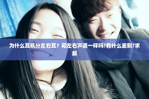 为什么耳机分左右耳？和左右声道一样吗?有什么差别?求解