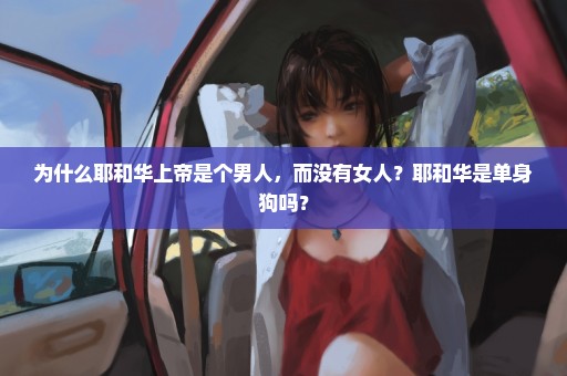 为什么耶和华上帝是个男人，而没有女人？耶和华是单身狗吗？