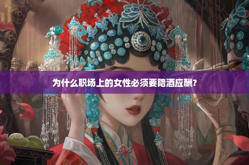 为什么职场上的女性必须要陪酒应酬？