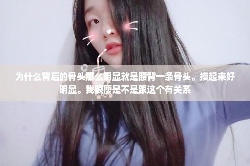 为什么背后的骨头那么明显就是腰背一条骨头。摸起来好明显。我很瘦是不是跟这个有关系