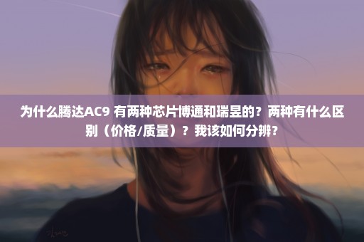 为什么腾达AC9 有两种芯片博通和瑞昱的？两种有什么区别（价格/质量）？我该如何分辨？