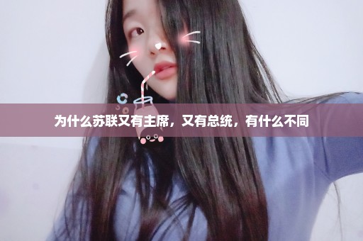 为什么苏联又有主席，又有总统，有什么不同