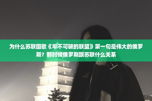 为什么苏联国歌《牢不可破的联盟》第一句是伟大的俄罗斯？那时候俄罗斯跟苏联什么关系