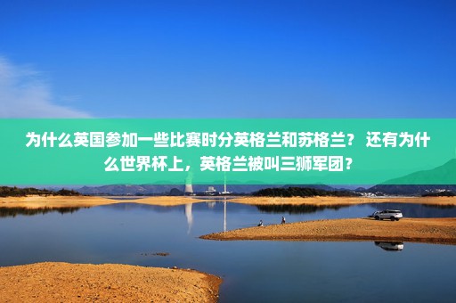 为什么英国参加一些比赛时分英格兰和苏格兰？ 还有为什么世界杯上，英格兰被叫三狮军团？