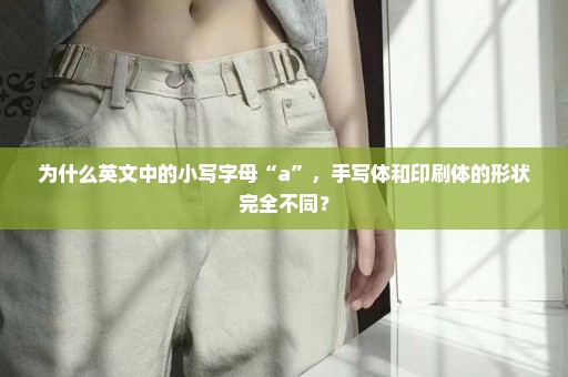 为什么英文中的小写字母“a”，手写体和印刷体的形状完全不同？