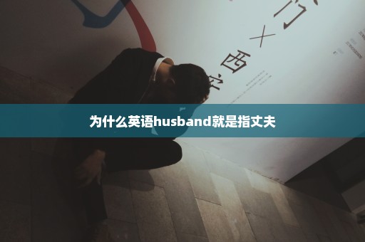 为什么英语husband就是指丈夫