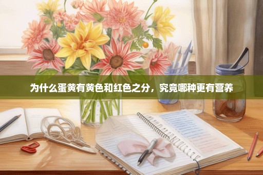 为什么蛋黄有黄色和红色之分，究竟哪种更有营养