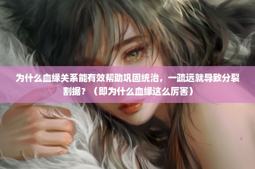 为什么血缘关系能有效帮助巩固统治，一疏远就导致分裂割据？（即为什么血缘这么厉害）
