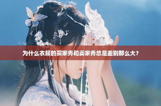 为什么衣服的买家秀和卖家秀总是差别那么大？
