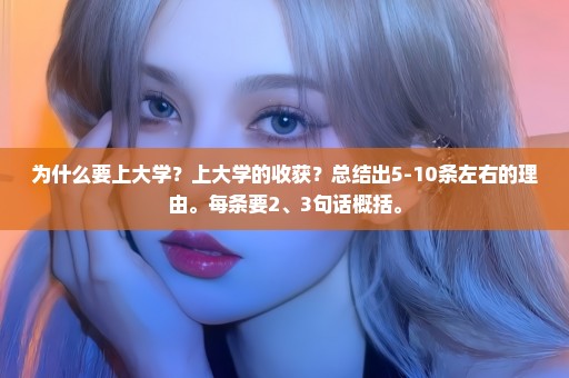 为什么要上大学？上大学的收获？总结出5-10条左右的理由。每条要2、3句话概括。