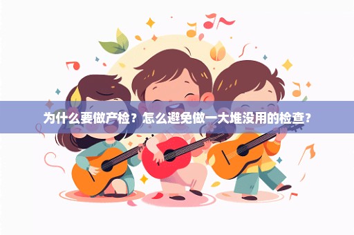 为什么要做产检？怎么避免做一大堆没用的检查？