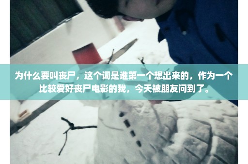 为什么要叫丧尸，这个词是谁第一个想出来的，作为一个比较爱好丧尸电影的我，今天被朋友问到了。