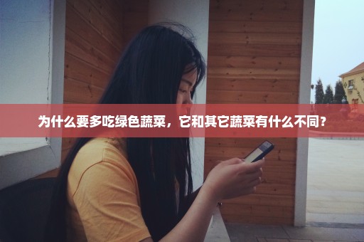 为什么要多吃绿色蔬菜，它和其它蔬菜有什么不同？