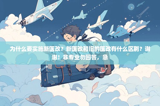 为什么要实施新医改？新医改和旧的医改有什么区别？谢谢！非专业勿回答，急
