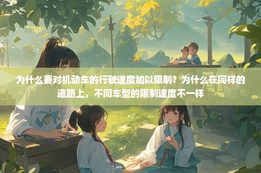 为什么要对机动车的行驶速度加以限制？为什么在同样的道路上，不同车型的限制速度不一样
