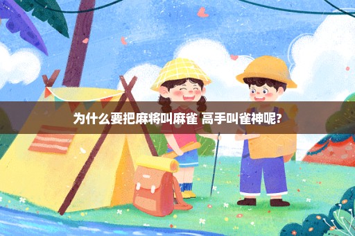 为什么要把麻将叫麻雀 高手叫雀神呢?